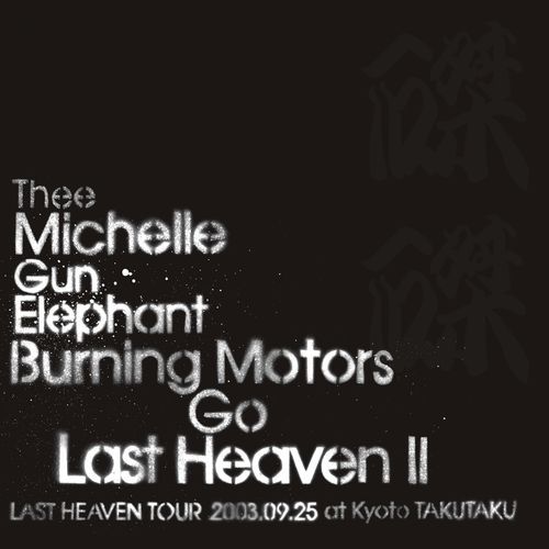 THEE MICHELLE GUN ELEPHANT / BURNING MOTORS GO LAST HEAVEN Ⅱ LAST
