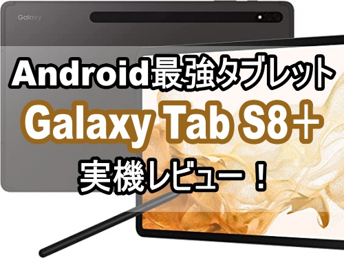 Galaxy Tab S8+】Android最強と噂のタブレットを購入＆レビュー。その