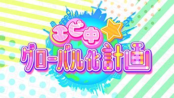 エビ中☆グローバル化計画 ｜BS11（イレブン）|全番組が無料放送