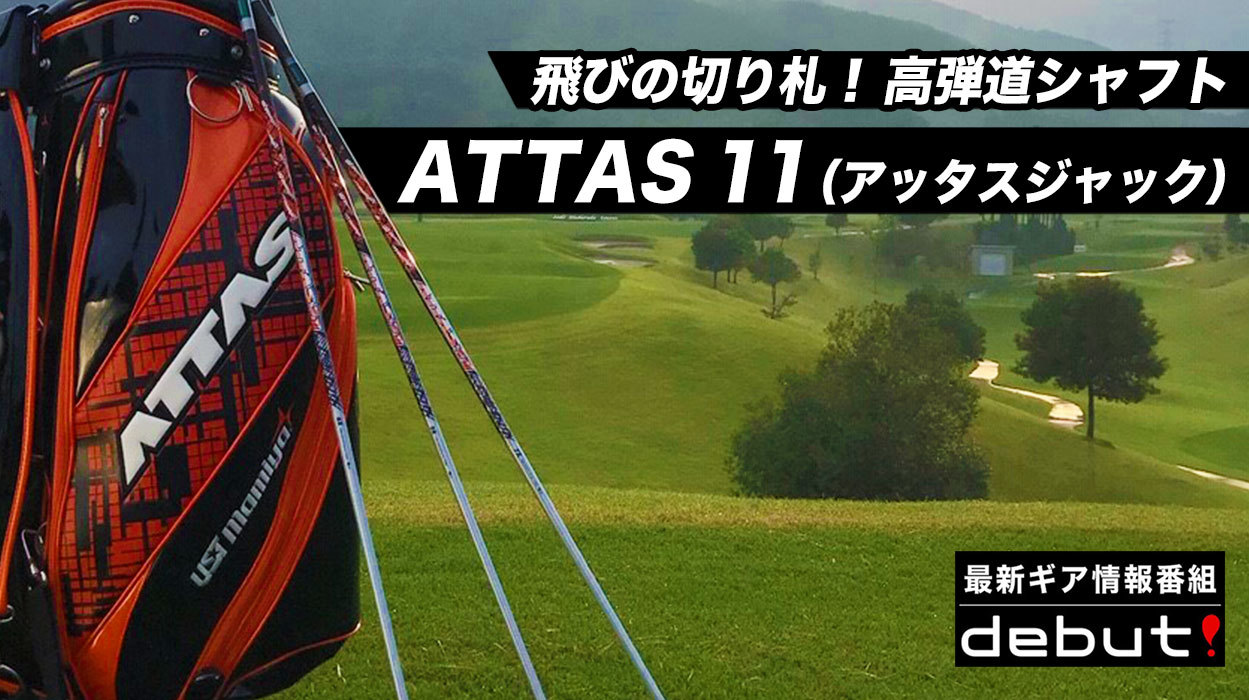 debut! ～飛びの切り札！ 高弾道シャフト ATTAS 11(アッタスジャック