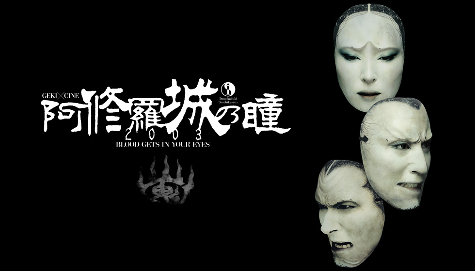 阿修羅城の瞳2003｜ゲキ×シネ - 「演劇×映像」の新感覚