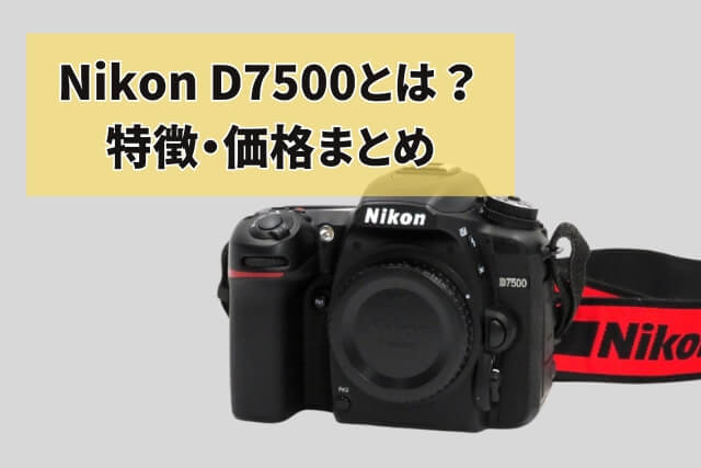 Nikon D7500とは？特徴・価格まとめ｜カメラ買取【買取福ちゃん】 FUKUCHAN