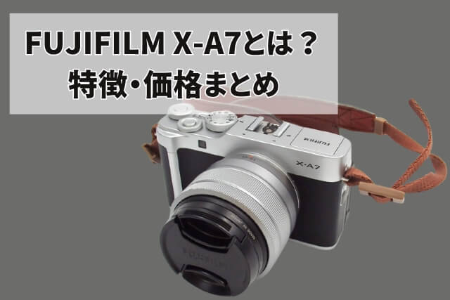 FUJIFILM X-A7とは？特徴・価格まとめ｜カメラ買取【買取福ちゃん