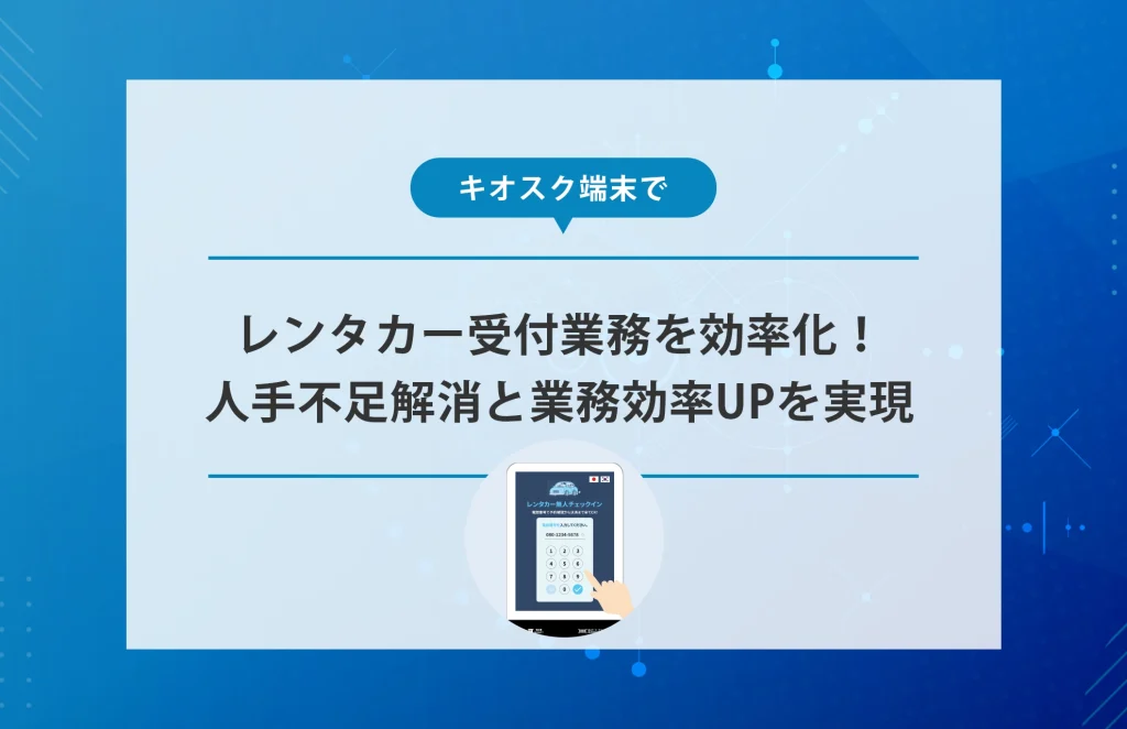 セルフチェックイン機でレンタカー受付を効率化！人手不足解消と業務