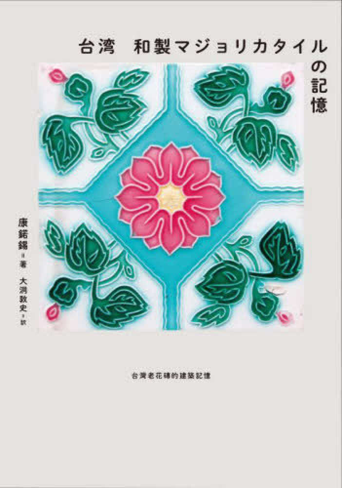 台湾 和製マジョリカタイルの記憶 / 康 〓錫【著】/大洞 敦史【訳