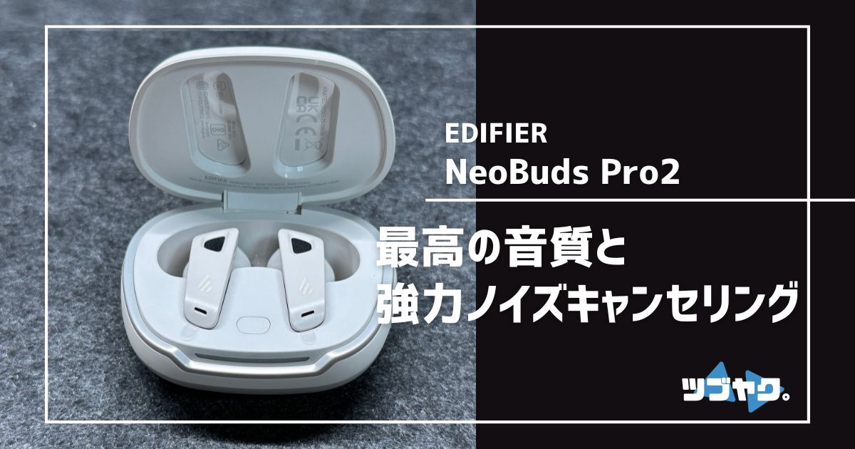 EDIFIER NeoBuds Pro2 をレビュー｜ハイエンド級！高音質ノイズ