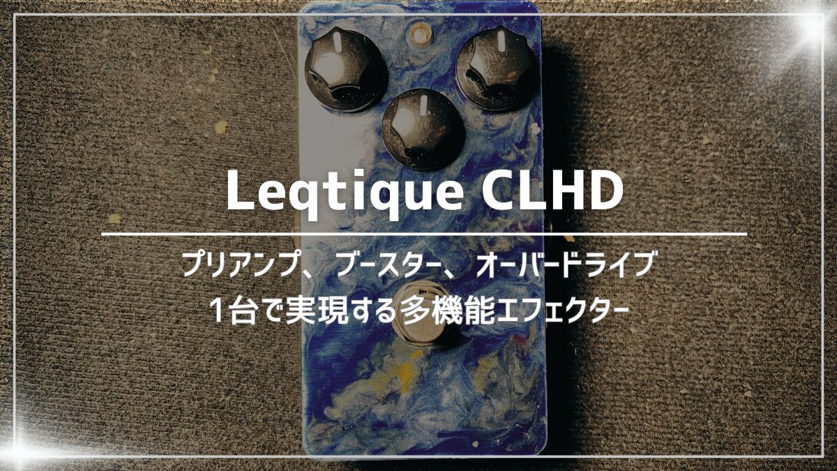 Leqtique CLHDレビュー：クリーンからオーバードライブまで変幻自在の