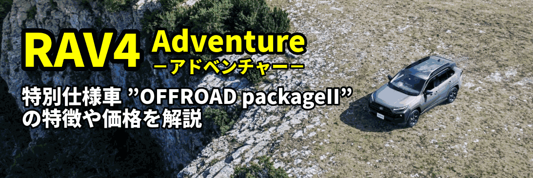 RAV4アドベンチャー、特別仕様車”OFFROAD packageII”の特徴や価格を
