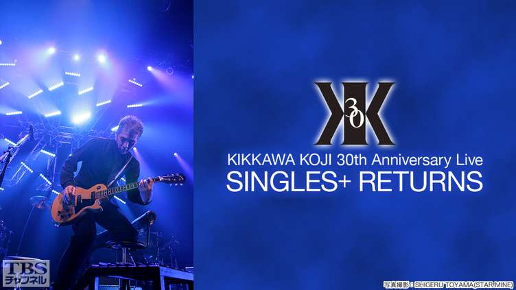 吉川晃司 30th Anniversary Live“SINGLES＋ RETURNS”｜音楽｜TBS
