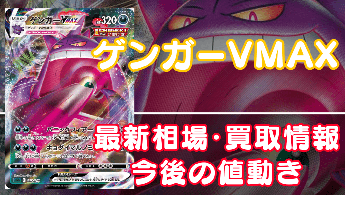 ゲンガーVMAX】買取価格(値段)や相場推移を最新の高騰・下落予想とあわせ