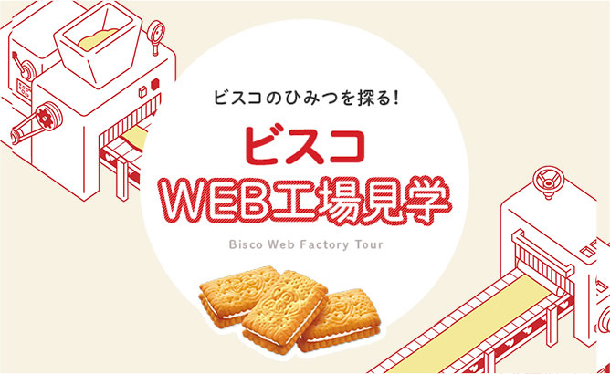 ビスコのひみつ（WEB工場見学）｜ビスコ｜江崎グリコ
