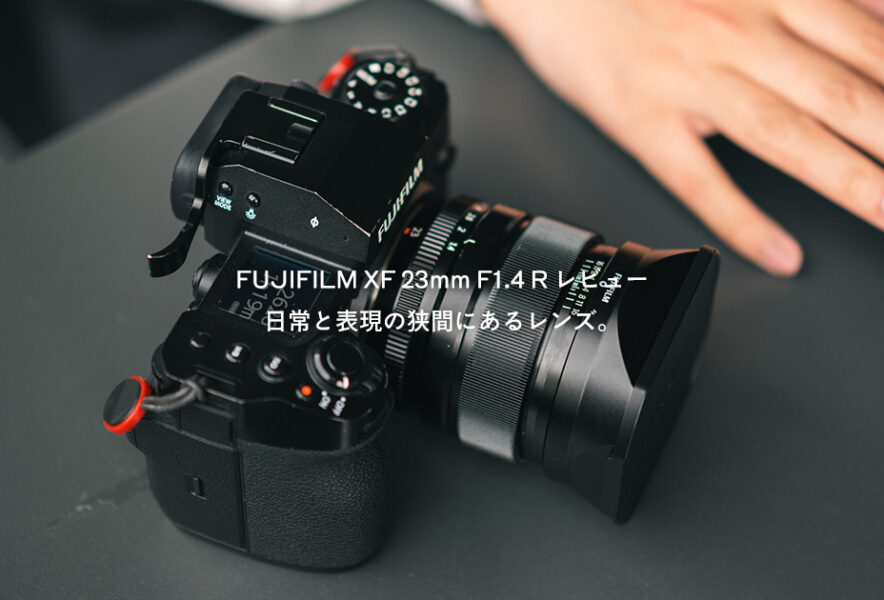 FUJIFILM XF 23mm F1.4 R レビュー｜日常と表現の狭間にあるレンズ