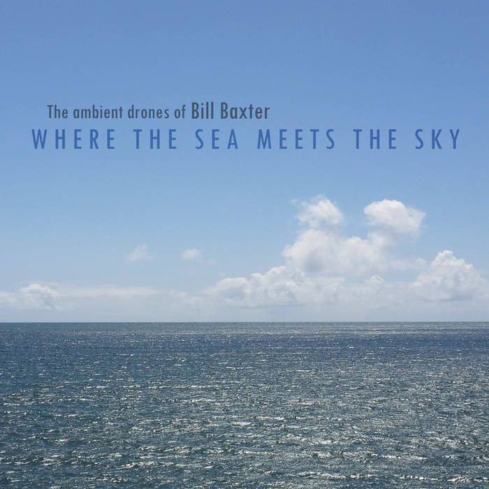 Where The Sea Meets The Sky | The ambient drones of Bill Baxter