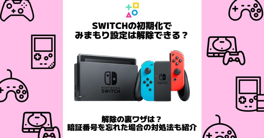 switchの初期化でみまもり設定は解除できる？解除の裏ワザや暗証番号を