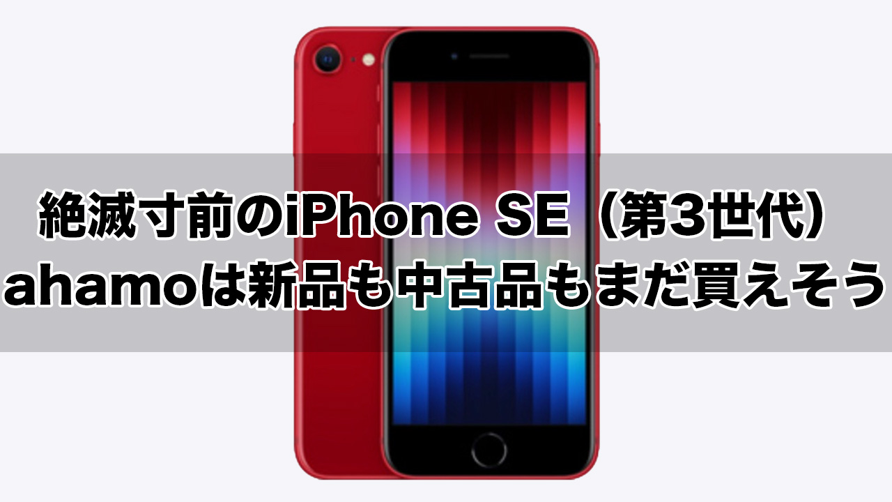 絶滅寸前のiPhone SE（第3世代）がどこで買えるのか。ahamoは新品も