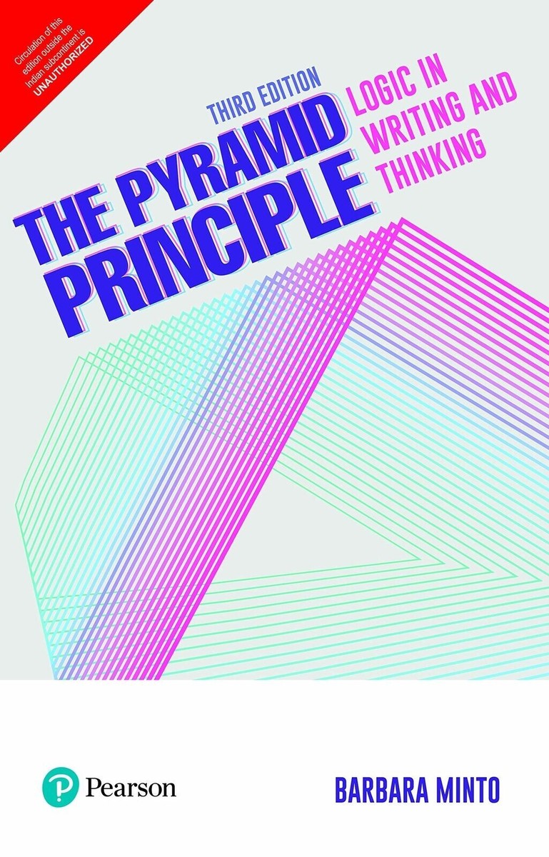 The Pyramid Principle: Logic in Writing and Thinking, 3rd Ed. By