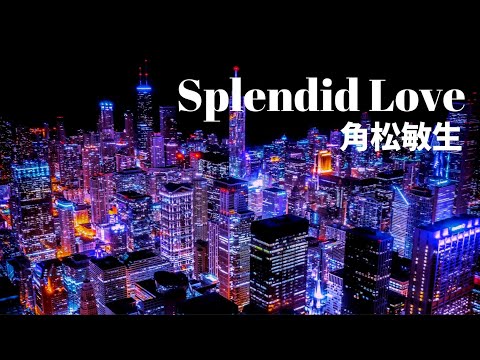 Splendid Love / 角松敏生 / 作詞・作曲：角松敏生 / Toshiki