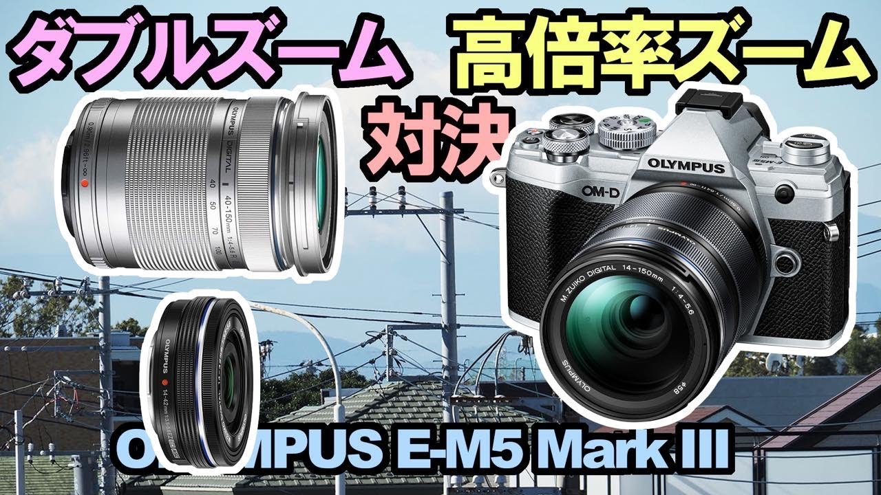OLYMPUS E-M5 lll】 で撮る『 高倍率ズームvsダブルズーム徹底比較