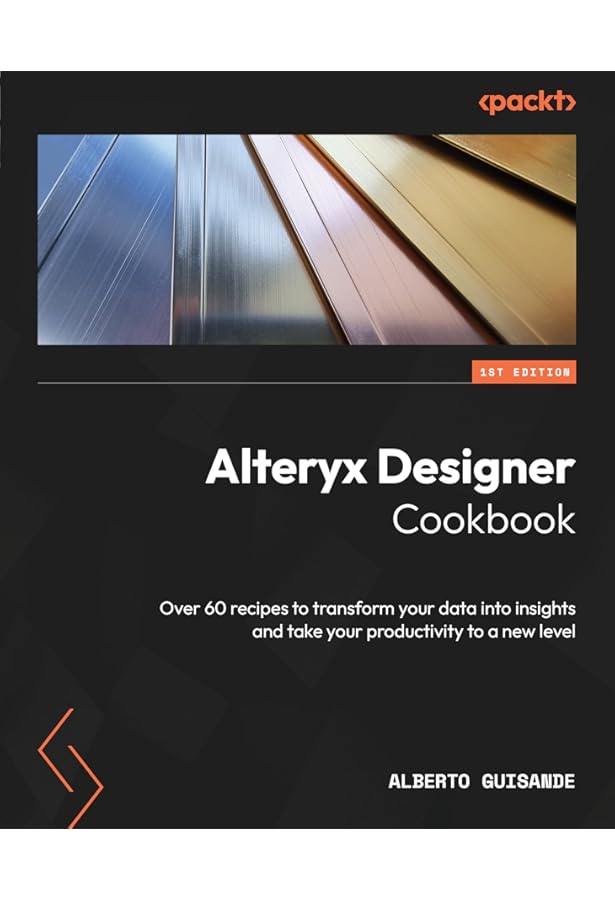 Alteryx Designer: The Definitive Guide: Simplify and Automate Your