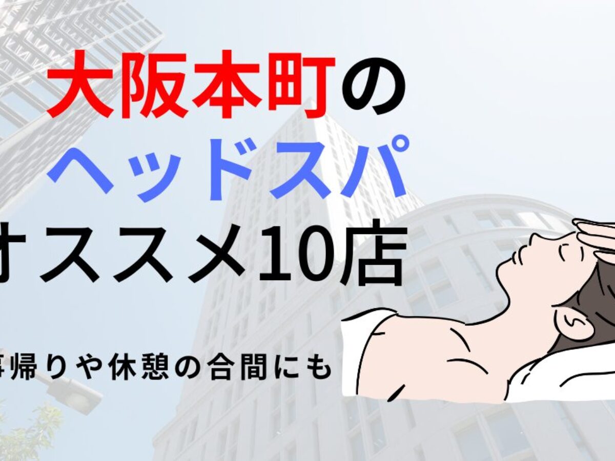 大阪本町】ヘッドスパのおすすめ10選！頭をほぐして心身の疲れを
