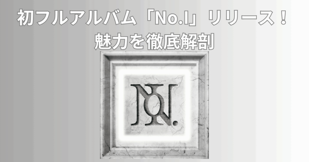 Number_i 初のアルバム『No.Ⅰ』リリース！魅力を徹底解剖