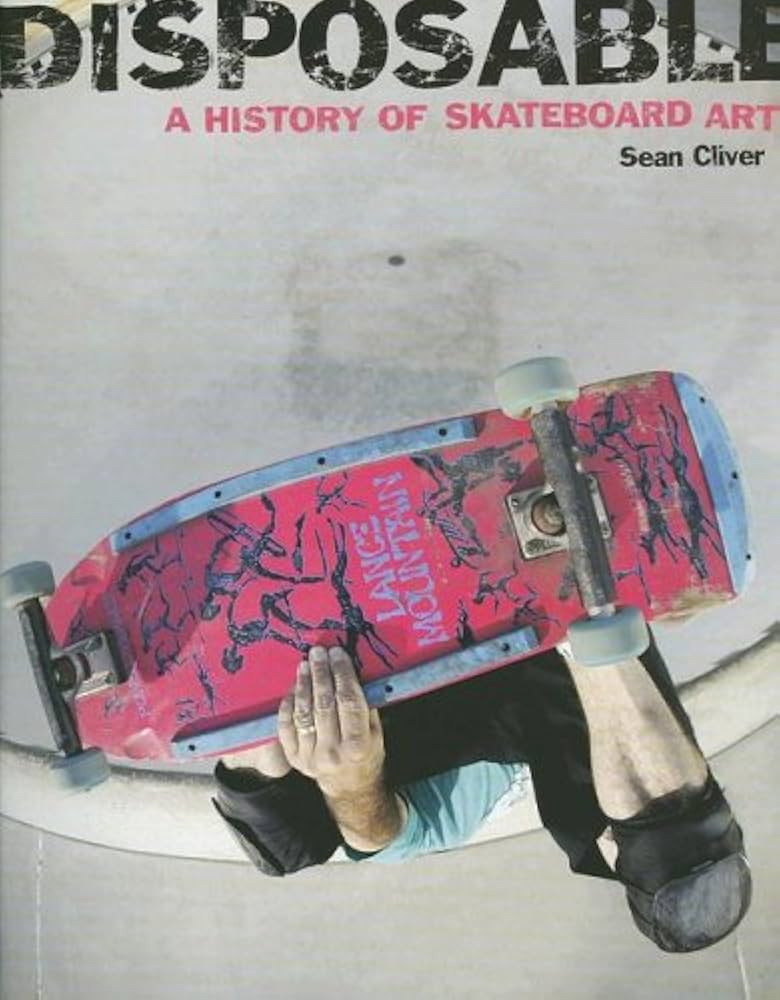 Disposable: A History of Skateboard Art: Cliver, Sean