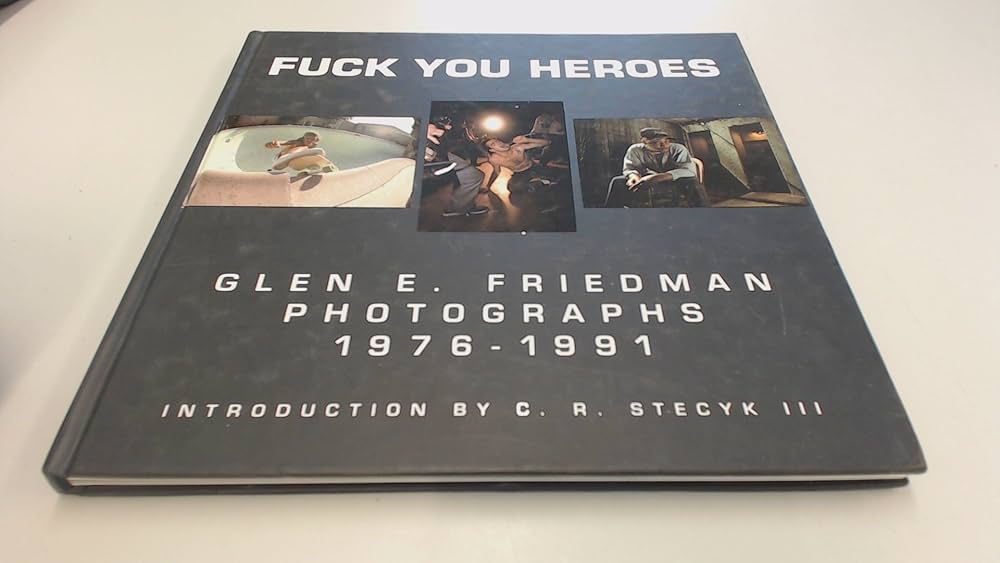 Fuck You Heroes: Glen E. Friedman Photographs, 1976-1991: Glen E