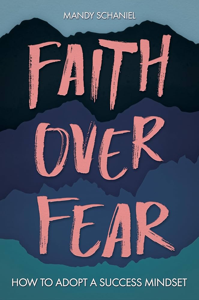 Faith Over Fear: How to Adopt a Success Mindset: Mandy Schaniel