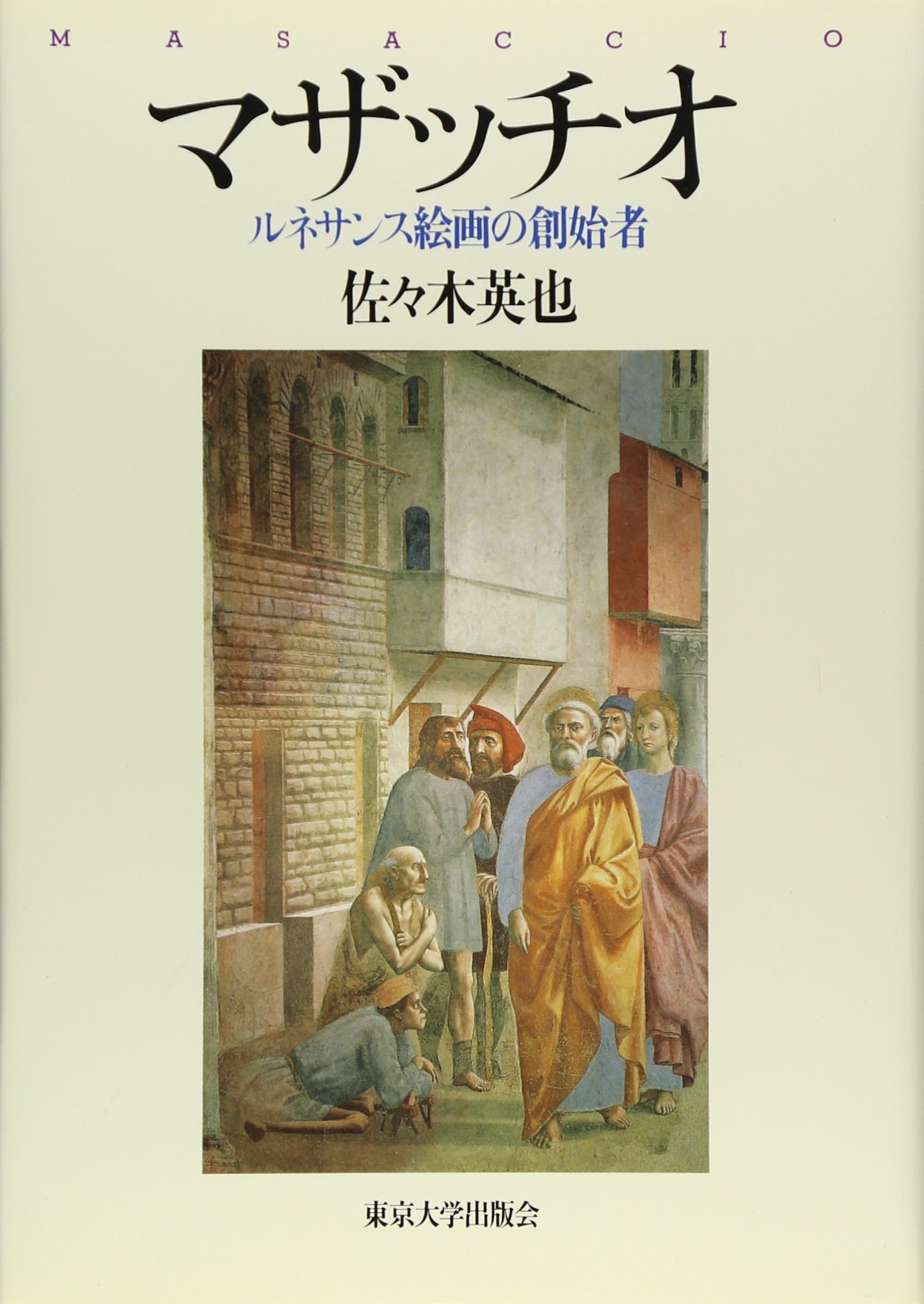 マザッチオ: ルネサンス絵画の創始者 | 佐々木 英也 |本 | 通販 | Amazon