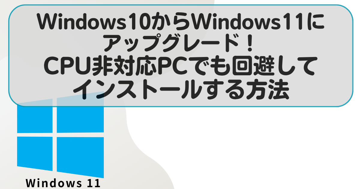 Windows10からWindows11にアップグレード！CPU非対応PCでも回避して
