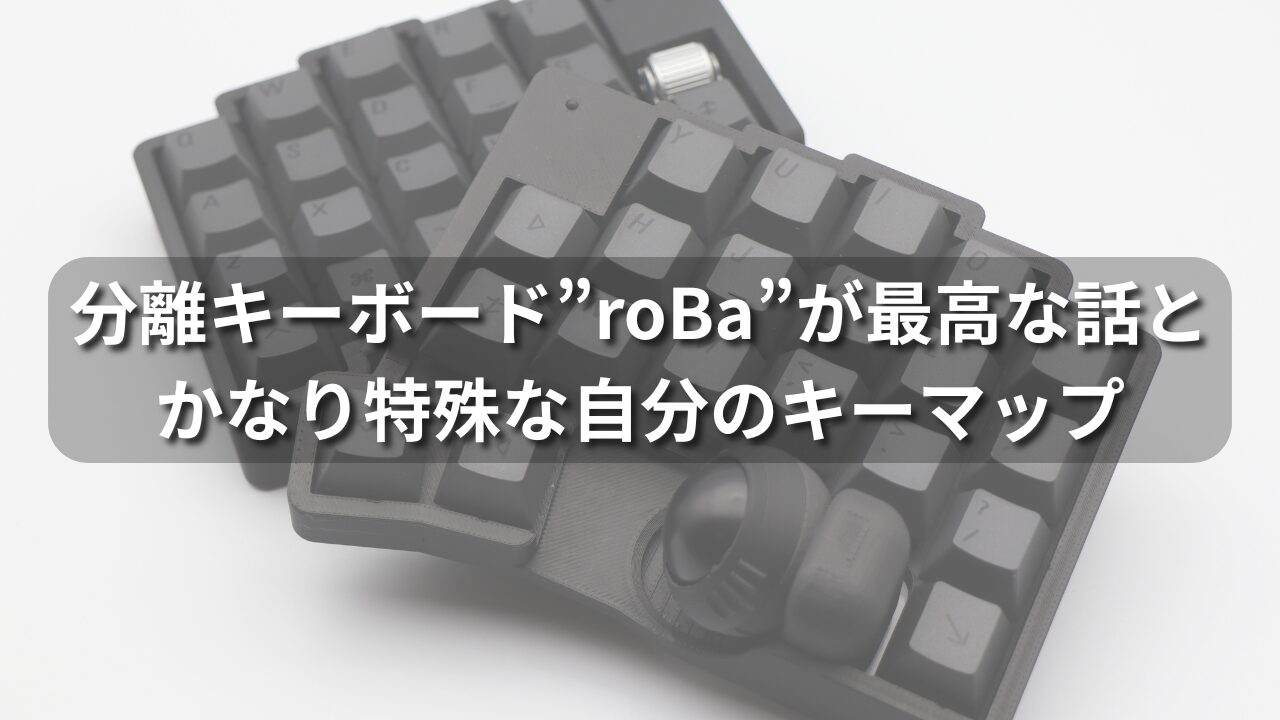 分離キーボード”roBa”が最高な話と、かなり特殊な自分のキーマップ