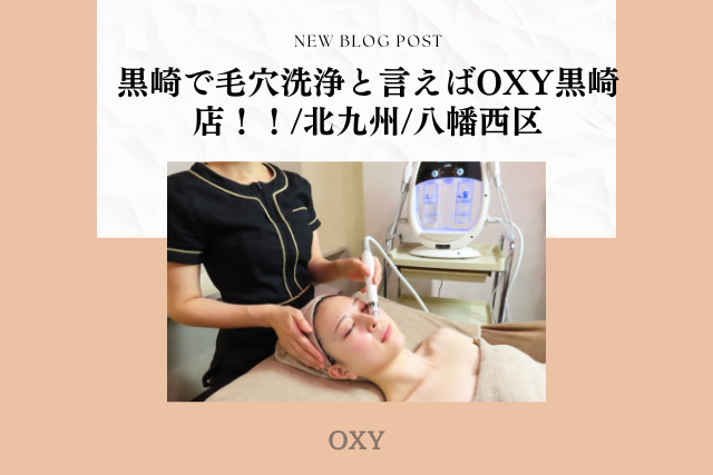 黒崎で毛穴洗浄と言えばOXY黒崎店！！/北九州/八幡西区 - 北九州市小倉