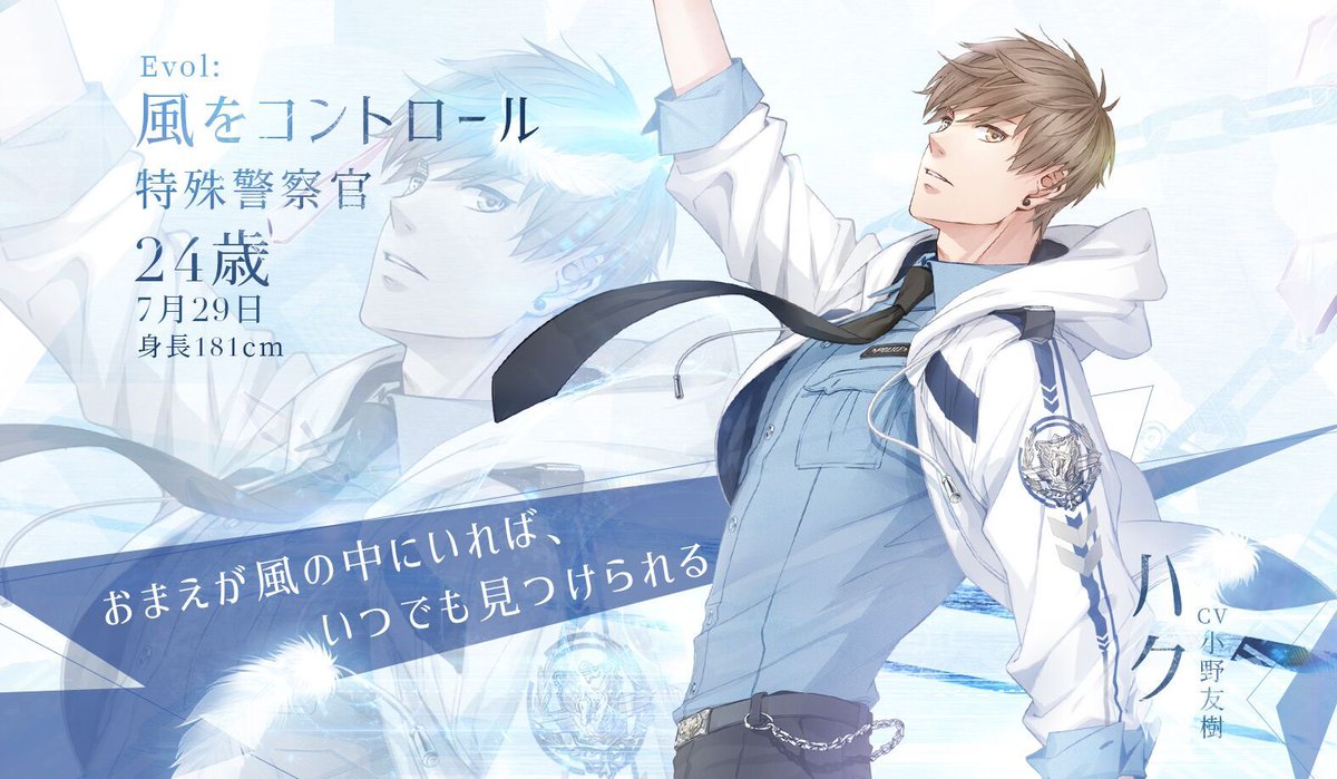 ハク】(CV. #小野友樹) EVOL特殊警察官。 表向きは普通の警察官として