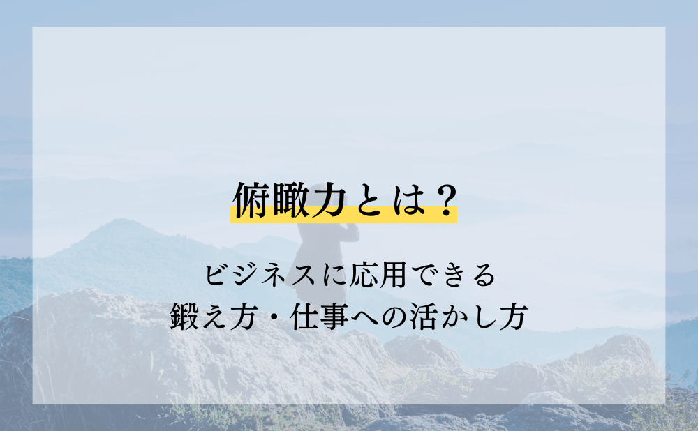 俯瞰力とは？ビジネスに応用できる鍛え方・仕事への活かし方 - ランク